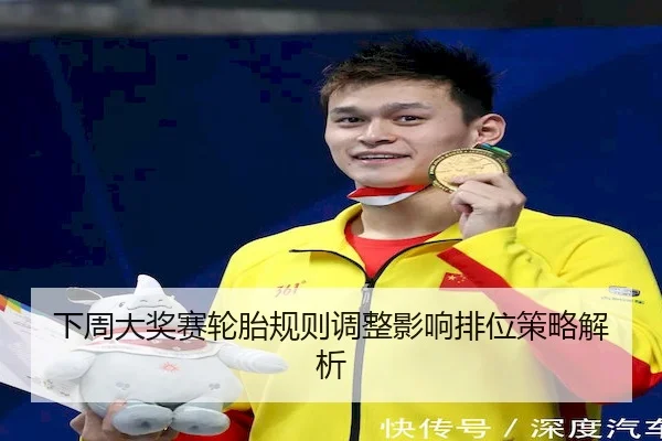 下周大奖赛轮胎规则调整影响排位策略解析